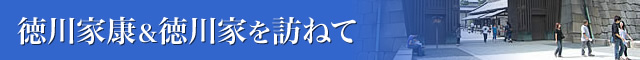 徳川家康&徳川家を訪ねて